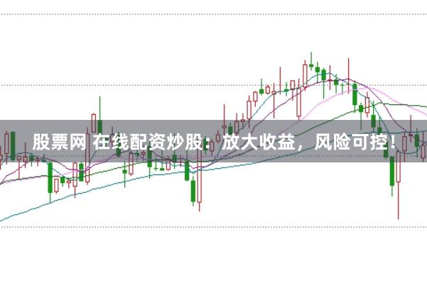 股票网 在线配资炒股：放大收益，风险可控！