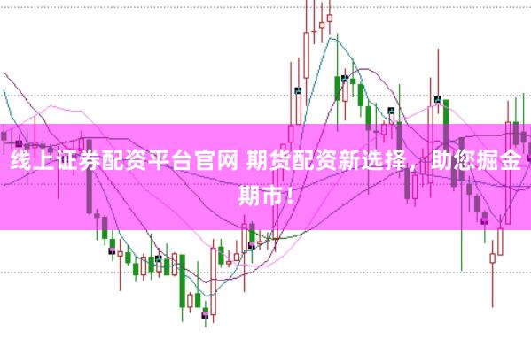 线上证券配资平台官网 期货配资新选择，助您掘金期市！