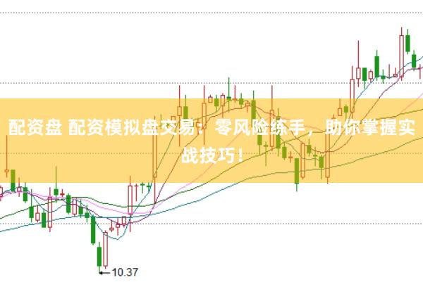 配资盘 配资模拟盘交易:零风险练手,助你掌握实战技巧!