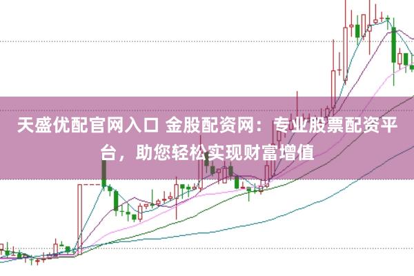 天盛优配官网入口 金股配资网:专业股票配资平台,助您轻松实现财富增值