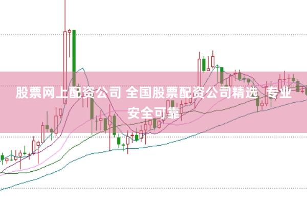 股票网上配资公司 全国股票配资公司精选  专业安全可靠