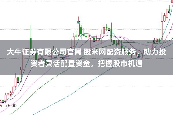 大牛证券有限公司官网 股米网配资服务，助力投资者灵活配置资金，把握股市机遇