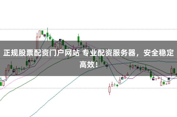 正规股票配资门户网站 专业配资服务器,安全稳定高效!
