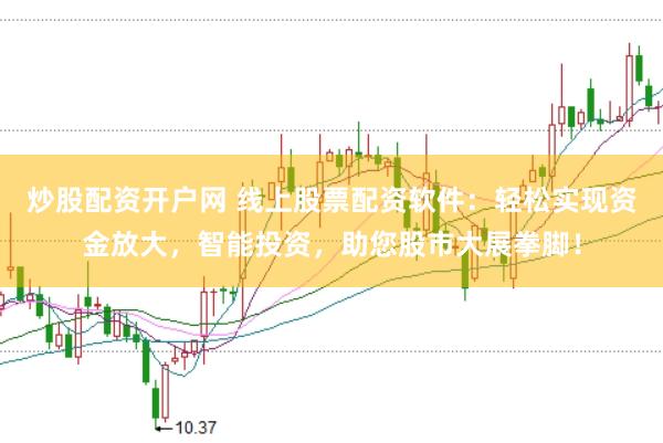 炒股配资开户网 线上股票配资软件：轻松实现资金放大，智能投资，助您股市大展拳脚！