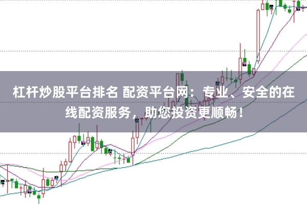 杠杆炒股平台排名 配资平台网：专业、安全的在线配资服务，助您投资更顺畅！