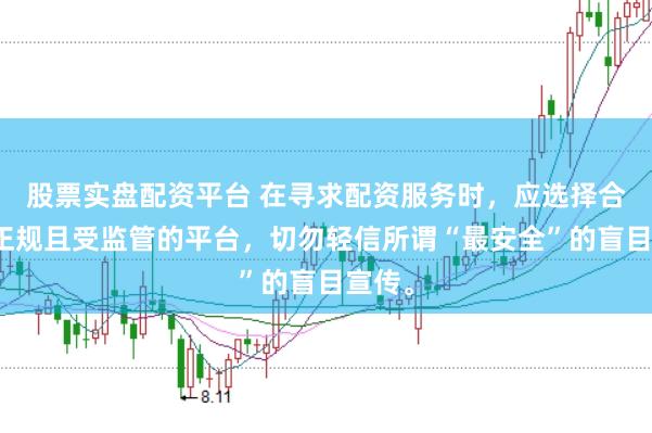 股票实盘配资平台 在寻求配资服务时，应选择合法、正规且受监管的平台，切勿轻信所谓“最安全”的盲目宣传。