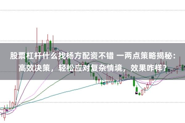 股票杠杆什么找杨方配资不错 一两点策略揭秘:高效决策,轻松应对复杂情境,效果咋样?