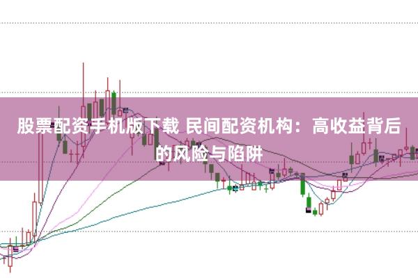 股票配资手机版下载 民间配资机构:高收益背后的风险与陷阱