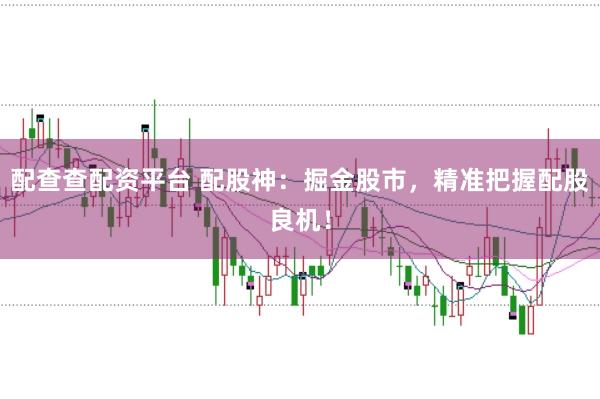 配查查配资平台 配股神:掘金股市,精准把握配股良机!