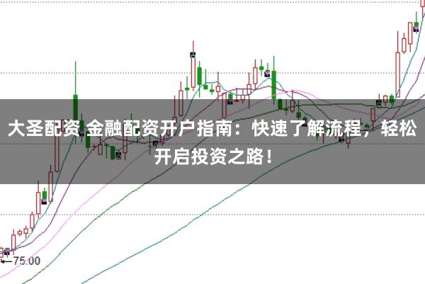大圣配资 金融配资开户指南：快速了解流程，轻松开启投资之路！