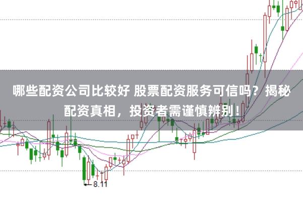 哪些配资公司比较好 股票配资服务可信吗？揭秘配资真相，投资者需谨慎辨别！