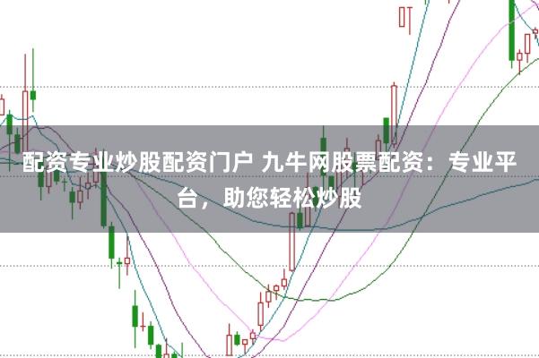 配资专业炒股配资门户 九牛网股票配资：专业平台，助您轻松炒股