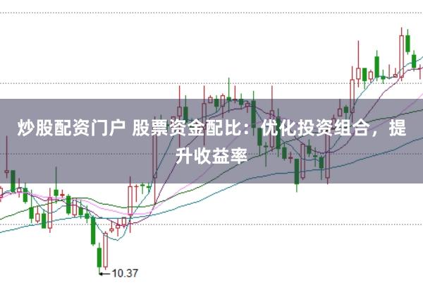 炒股配资门户 股票资金配比：优化投资组合，提升收益率
