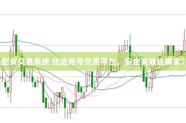 配资交易系统 优选账号交易平台，安全高效选哪家？