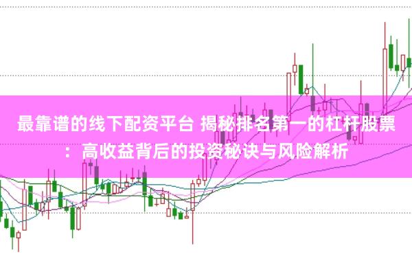 最靠谱的线下配资平台 揭秘排名第一的杠杆股票：高收益背后的投资秘诀与风险解析