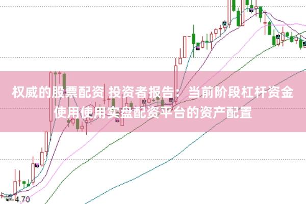 权威的股票配资 投资者报告：当前阶段杠杆资金使用使用实盘配资平台的资产配置