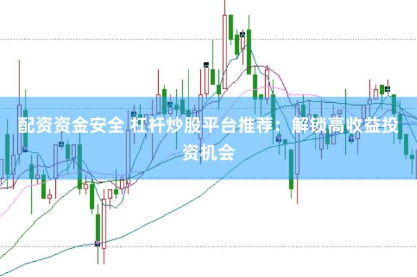 配资资金安全 杠杆炒股平台推荐:解锁高收益投资机会