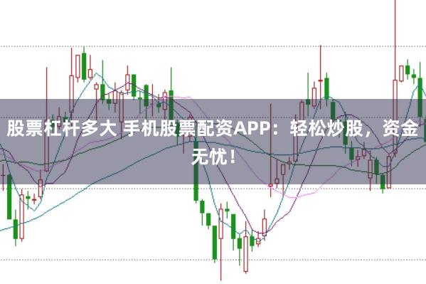 股票杠杆多大 手机股票配资APP:轻松炒股,资金无忧!
