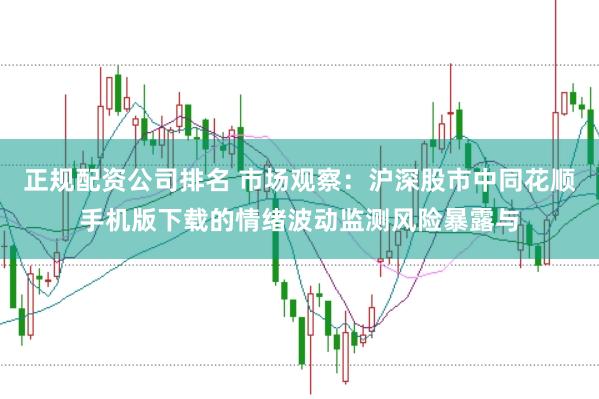 正规配资公司排名 市场观察:沪深股市中同花顺手机版下载的情绪波动监测风险暴露与