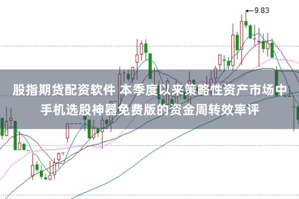 股指期货配资软件 本季度以来策略性资产市场中手机选股神器免费版的资金周转效率评