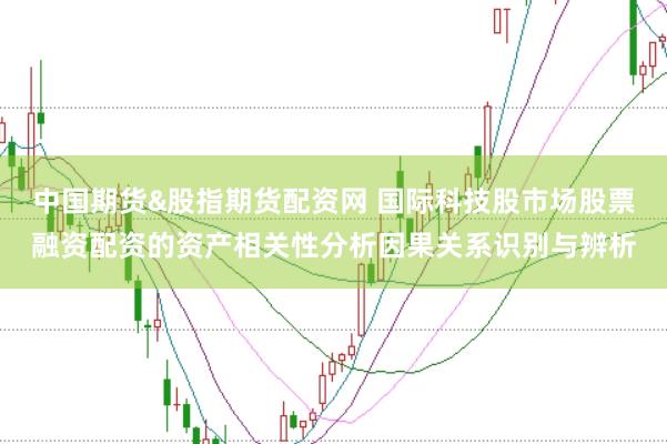中国期货&股指期货配资网 国际科技股市场股票融资配资的资产相关性分析因果关系识别与辨析