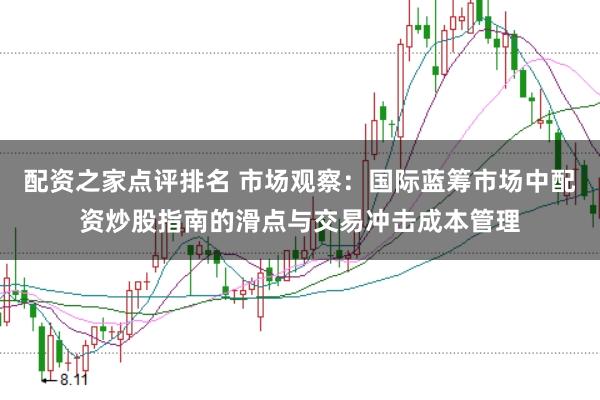 配资之家点评排名 市场观察：国际蓝筹市场中配资炒股指南的滑点与交易冲击成本管理