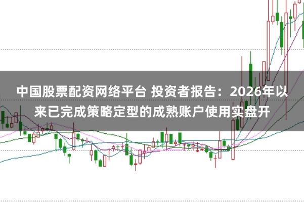 中国股票配资网络平台 投资者报告：2026年以来已完成策略定型的成熟账户使用实盘开