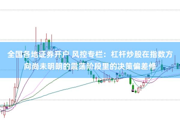 全国各地证券开户 风控专栏：杠杆炒股在指数方向尚未明朗的震荡阶段里的决策偏差修