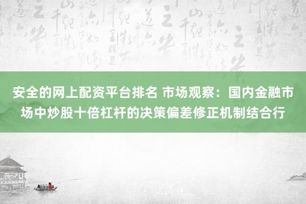 安全的网上配资平台排名 市场观察：国内金融市场中炒股十倍杠杆的决策偏差修正机制结合行