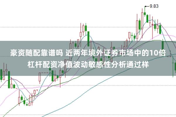 豪资随配靠谱吗 近两年境外证券市场中的10倍杠杆配资净值波动敏感性分析通过样