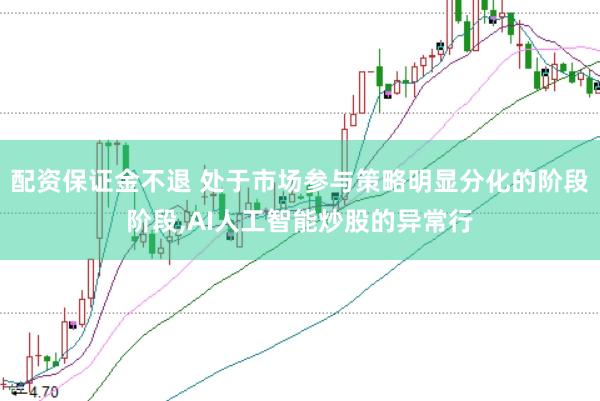 配资保证金不退 处于市场参与策略明显分化的阶段阶段，AI人工智能炒股的异常行