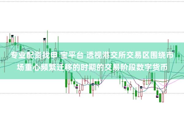 专业配资找申 宝平台 透视港交所交易区围绕市场重心频繁迁移的时期的交易阶段数字货币