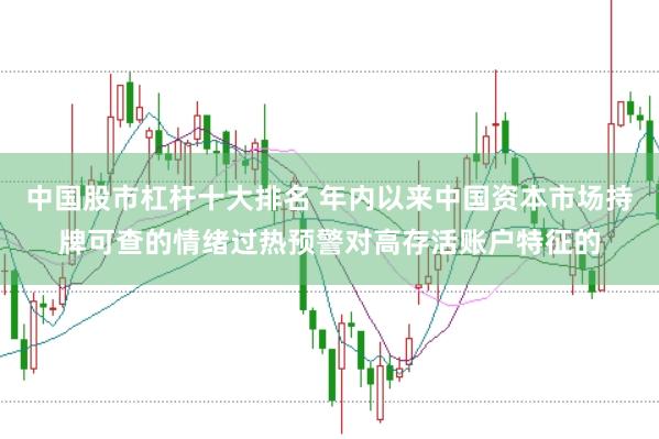 中国股市杠杆十大排名 年内以来中国资本市场持牌可查的情绪过热预警对高存活账户特征的