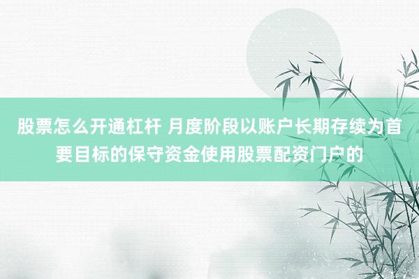 股票怎么开通杠杆 月度阶段以账户长期存续为首要目标的保守资金使用股票配资门户的