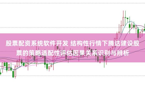 股票配资系统软件开发 结构性行情下腾达建设股票的策略适配性评估因果关系识别与辨析