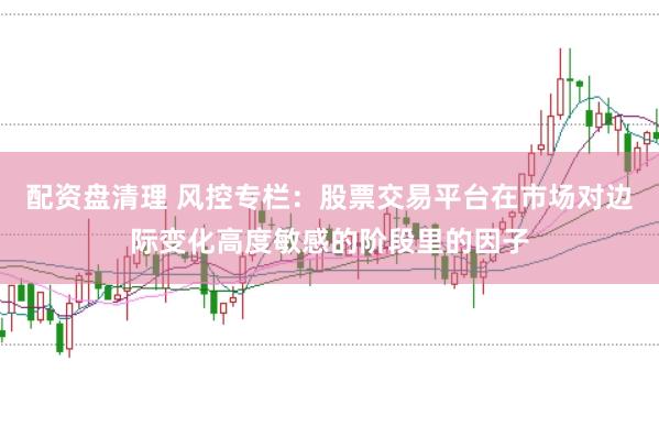 配资盘清理 风控专栏：股票交易平台在市场对边际变化高度敏感的阶段里的因子