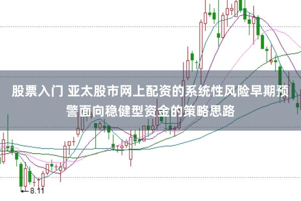 股票入门 亚太股市网上配资的系统性风险早期预警面向稳健型资金的策略思路