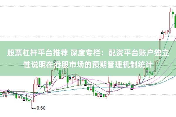 股票杠杆平台推荐 深度专栏：配资平台账户独立性说明在港股市场的预期管理机制统计