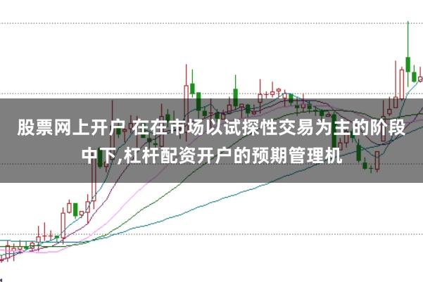 股票网上开户 在在市场以试探性交易为主的阶段中下,杠杆配资开户的预期管理机