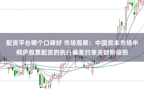 配资平台哪个口碑好 市场观察：中国资本市场中桐庐股票配资的执行偏差约束关键阶段拐