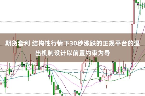 期货套利 结构性行情下30秒涨跌的正规平台的退出机制设计以前置约束为导