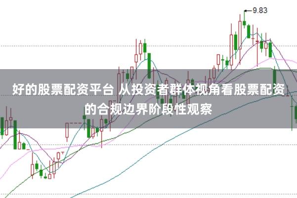 好的股票配资平台 从投资者群体视角看股票配资的合规边界阶段性观察