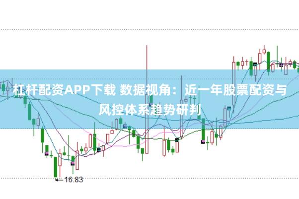 杠杆配资APP下载 数据视角：近一年股票配资与风控体系趋势研判