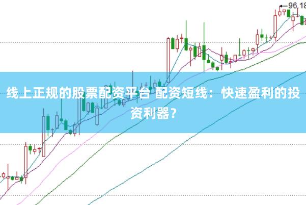 线上正规的股票配资平台 配资短线:快速盈利的投资利器?