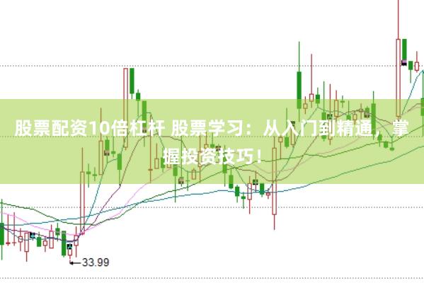 股票配资10倍杠杆 股票学习：从入门到精通，掌握投资技巧！