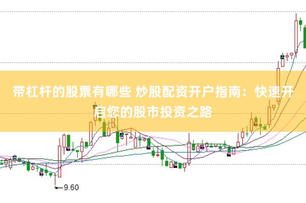 带杠杆的股票有哪些 炒股配资开户指南：快速开启您的股市投资之路