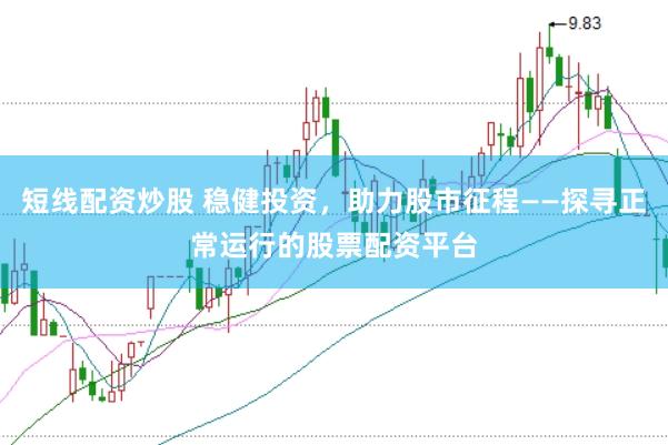 短线配资炒股 稳健投资，助力股市征程——探寻正常运行的股票配资平台