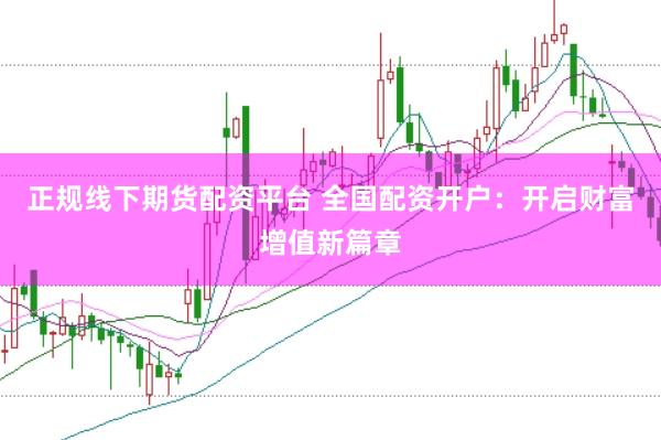 正规线下期货配资平台 全国配资开户：开启财富增值新篇章