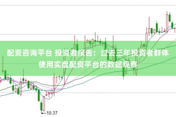 配资咨询平台 投资者报告：过去三年投资者群体使用实盘配资平台的数据观察