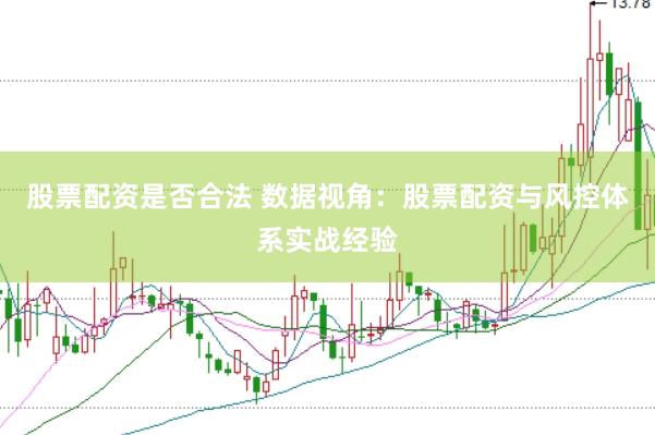 股票配资是否合法 数据视角：股票配资与风控体系实战经验